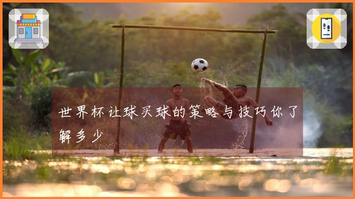 世界杯让球买球的策略与技巧你了解多少