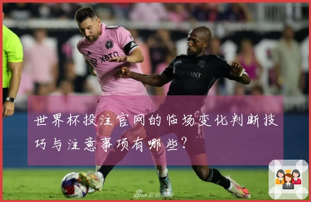 世界杯投注官网的临场变化判断技巧与注意事项有哪些？