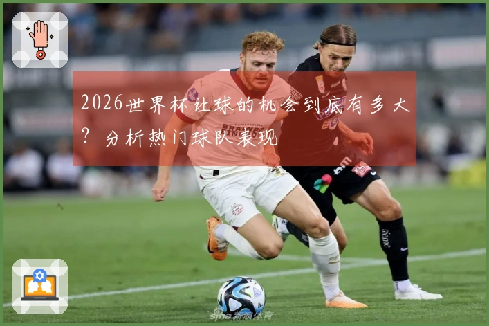 2026世界杯让球的机会到底有多大？分析热门球队表现