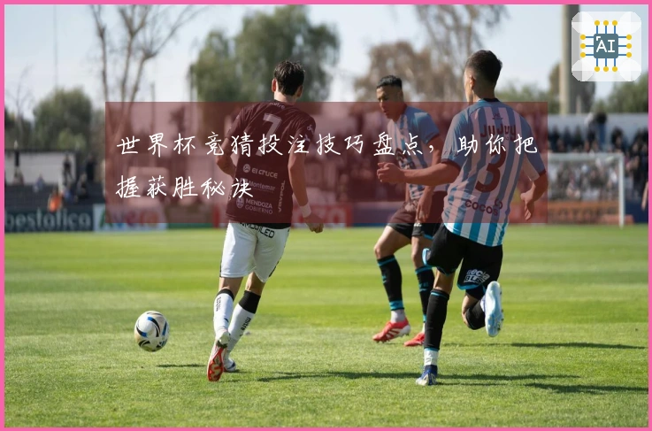 世界杯竞猜投注技巧盘点，助你把握获胜秘诀