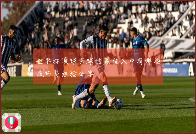 世界杯滚球买球的最佳入口有哪些技巧与经验分享