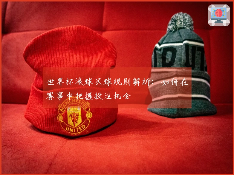 世界杯滚球买球规则解析：如何在赛事中把握投注机会