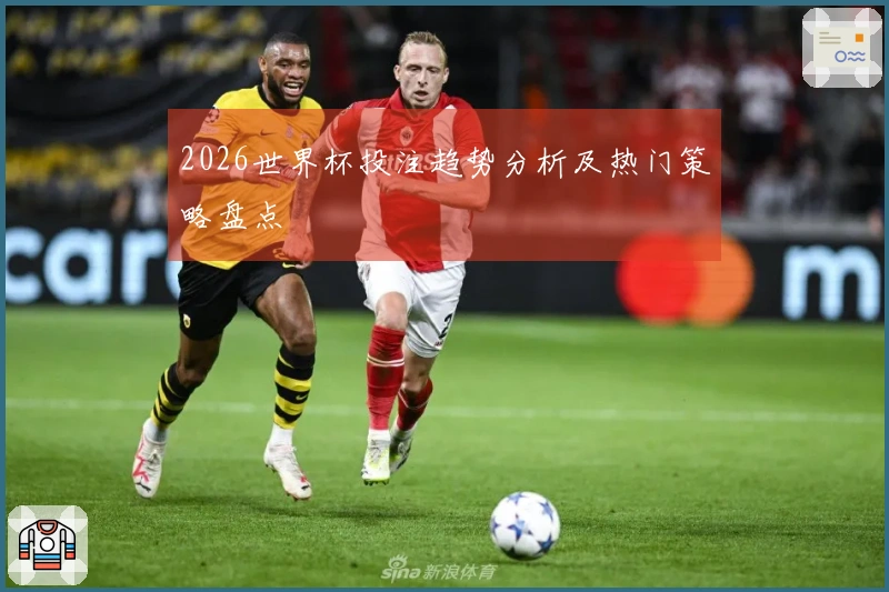 2026世界杯投注趋势分析及热门策略盘点