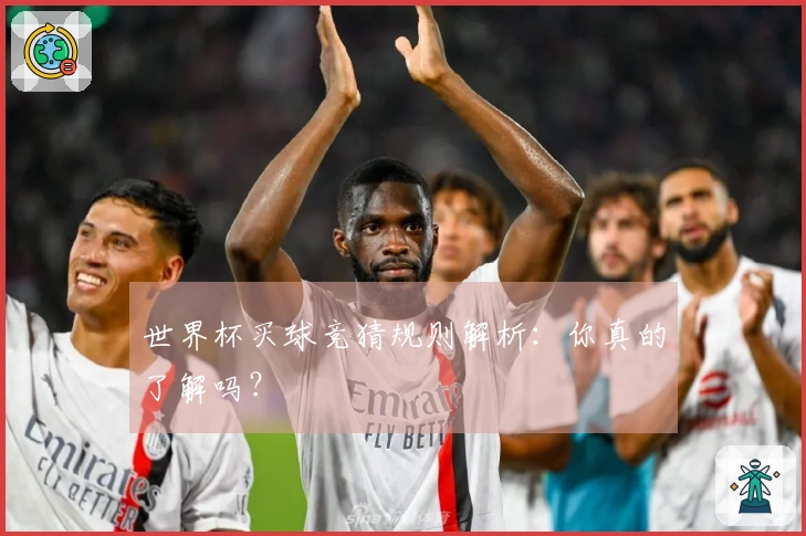世界杯买球竞猜规则解析:你真的了解吗?