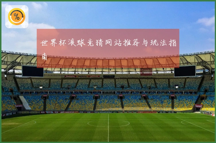 世界杯滚球竞猜网站推荐与玩法指南