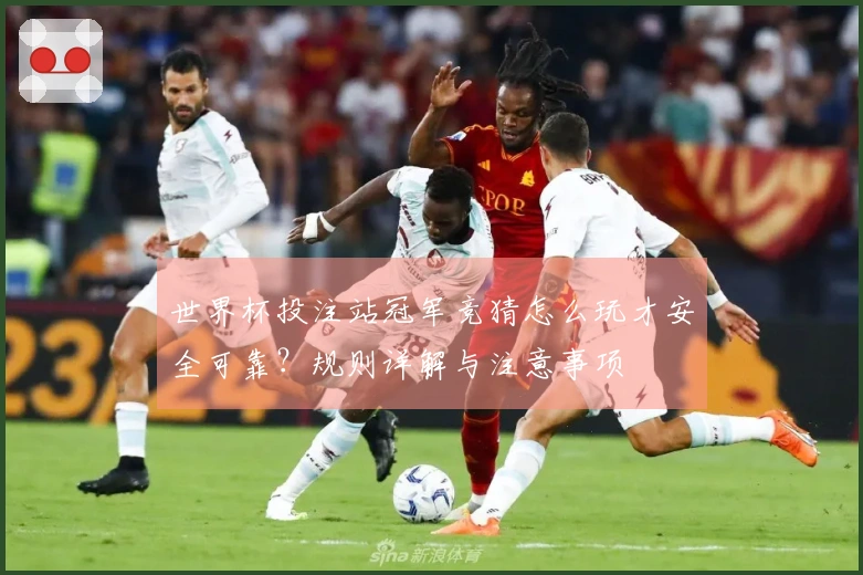 世界杯投注站冠军竞猜怎么玩才安全可靠？规则详解与注意事项