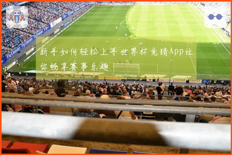 新手如何轻松上手世界杯竞猜App让你畅享赛事乐趣