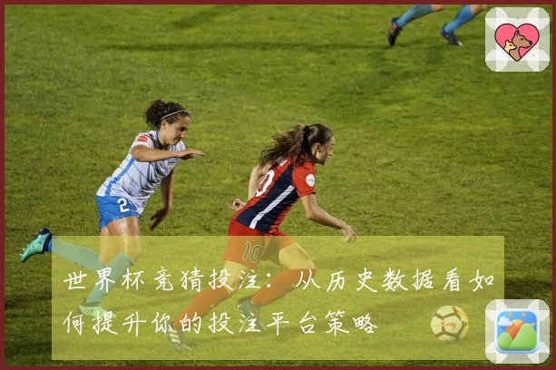 世界杯竞猜投注：从历史数据看如何提升你的投注平台策略