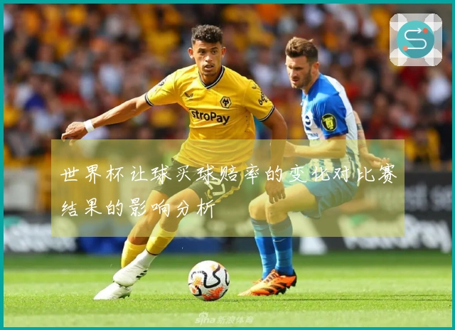世界杯让球买球赔率的变化对比赛结果的影响分析
