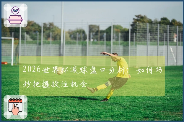2026世界杯滚球盘口分析：如何巧妙把握投注机会
