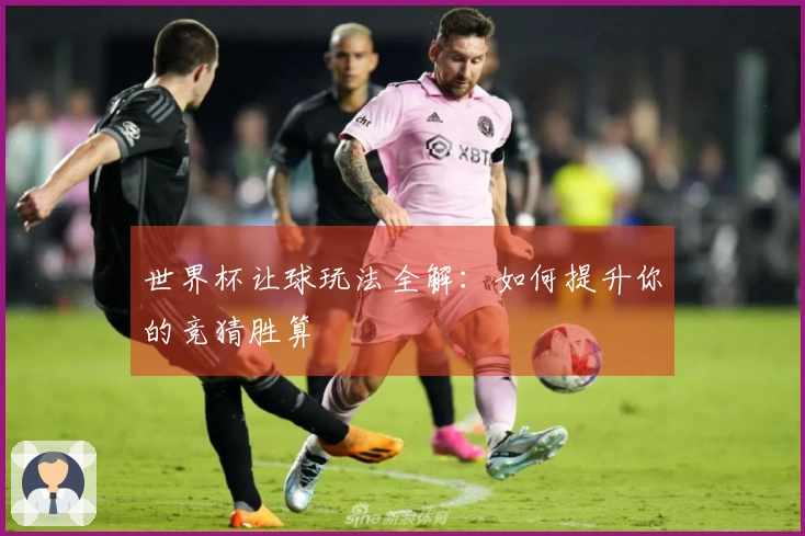 世界杯让球玩法全解:如何提升你的竞猜胜算